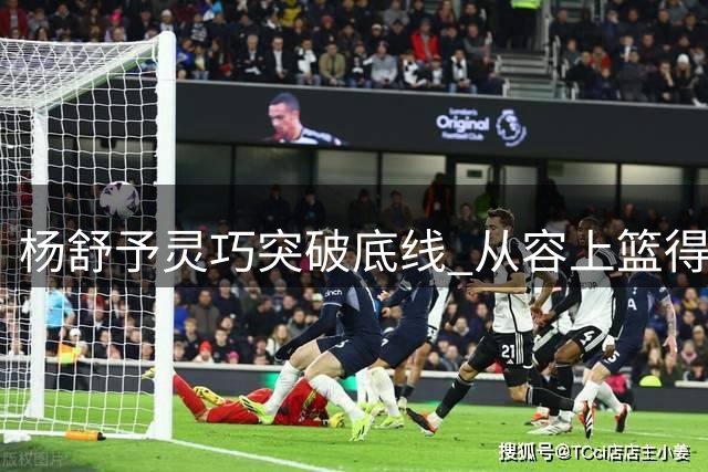 杨舒予灵巧突破底线 从容上篮得分惊艳全场